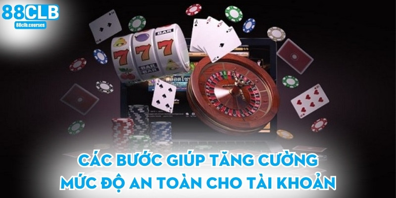 Các bước giúp tăng cường mức độ an toàn cho tài khoản