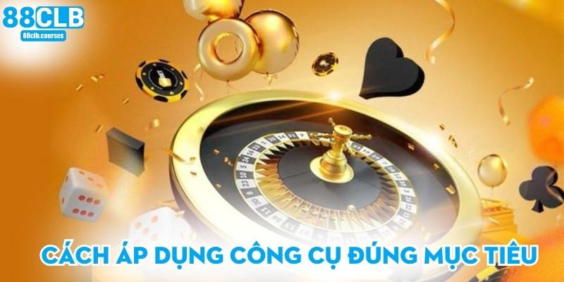 Cách áp dụng công cụ đúng mục tiêu