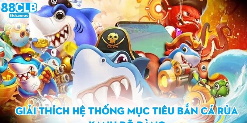 Giải thích hệ thống mục tiêu bắn cá rùa xanh rõ ràng