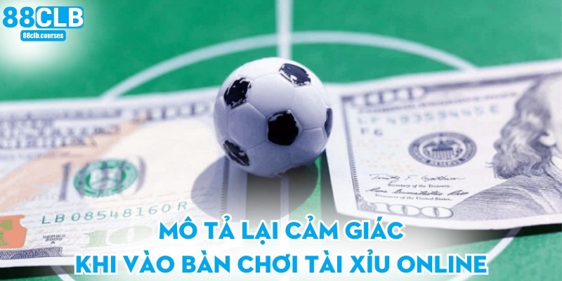 Mô tả lại cảm giác khi vào bàn chơi tài xỉu online