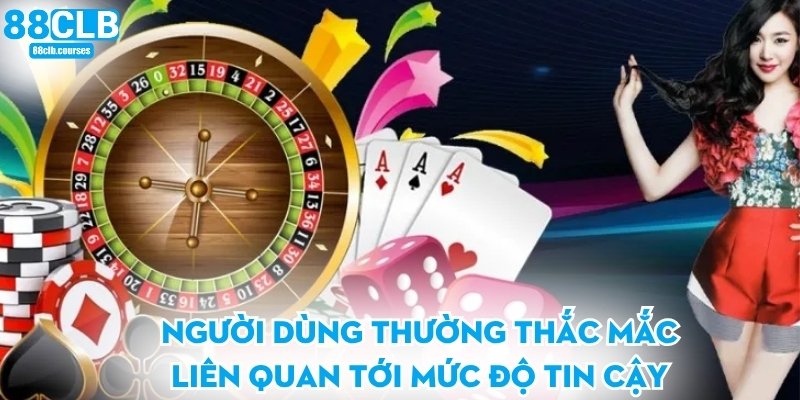 Người dùng thường thắc mắc liên quan tới mức độ tin cậy