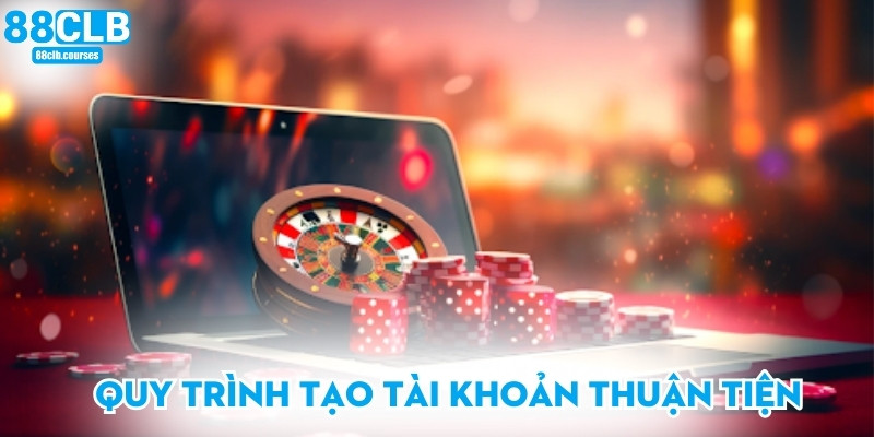 Quy trình tạo tài khoản thuận tiện