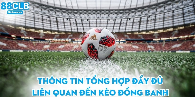 Thông tin tổng hợp đầy đủ liên quan đến kèo đồng banh