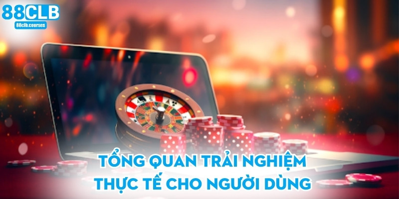 Tổng quan trải nghiệm thực tế cho người dùng