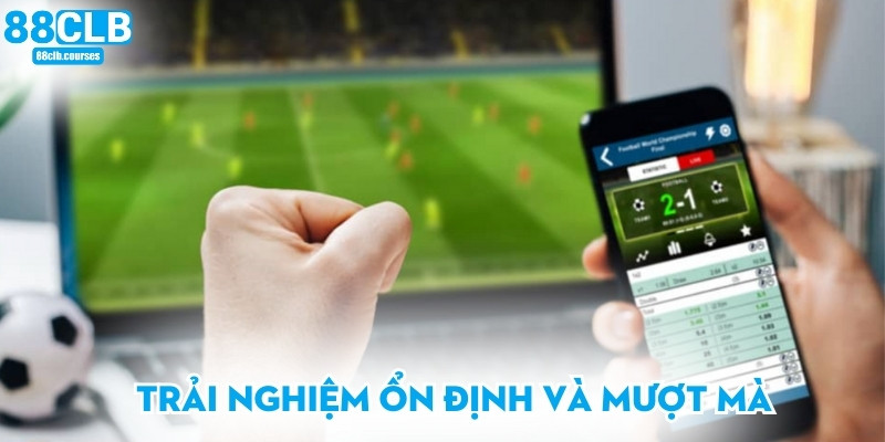 Trải nghiệm ổn định và mượt mà