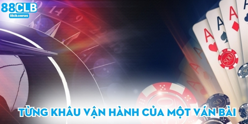 Từng khâu vận hành của một ván bài