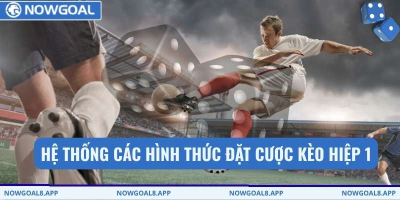 Hệ thống các hình thức đặt cược kèo hiệp 1